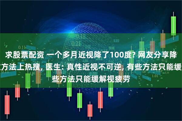求股票配资 一个多月近视降了100度? 网友分享降近视度数方法上热搜, 医生: 真性近视不可逆, 有些方法只能缓解视疲劳